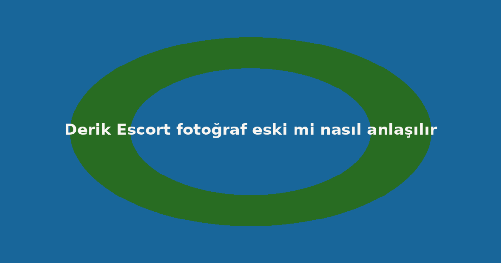 Derik Escort fotoğraf eski mi nasıl anlaşılır