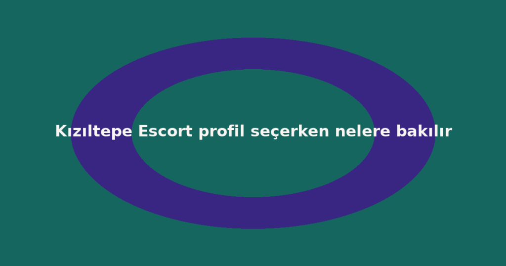 Kızıltepe Escort profil seçerken nelere bakılır