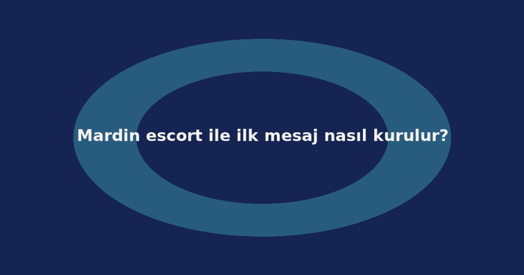 Mardin escort ile ilk mesaj nasıl kurulur?