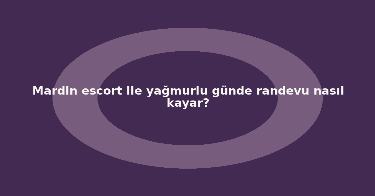 sitekur-mardin-escort-ile-yagmurlu-gunde-randevu-nasil-kayar.png