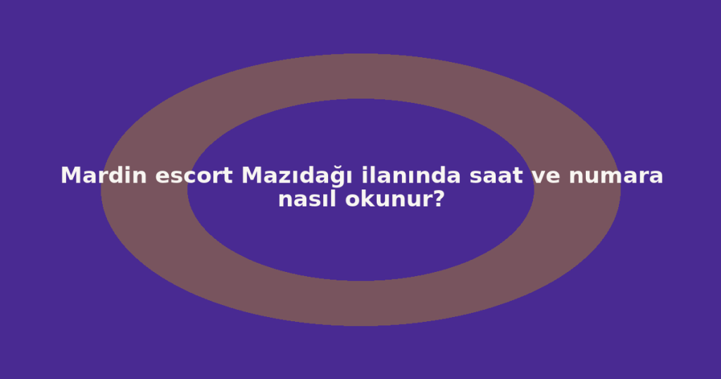 Mardin escort Mazıdağı ilanında saat ve numara nasıl okunur? Mardin escort Mazıdağı ilanında saat ve numara nasıl okunur?